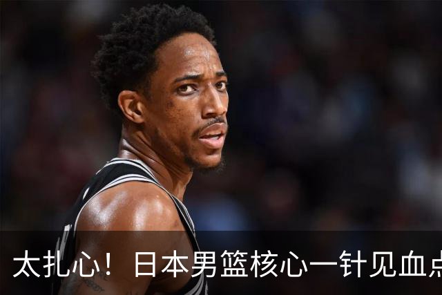 太扎心！日本男篮核心一针见血点评中国男篮，值得郭士强借鉴