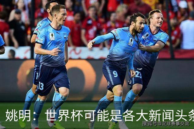 姚明：世界杯可能是各大新闻头条 但篮球在中国受欢迎程度可以比肩足球