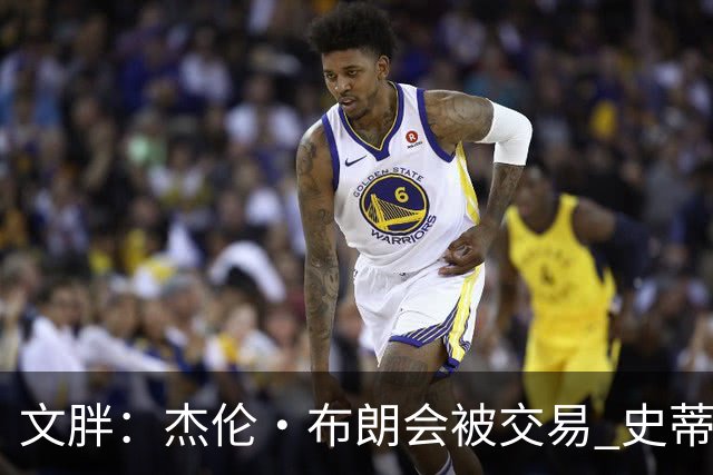 文胖：杰伦·布朗会被交易 史蒂文斯承认跟他谈过 肯定是找他有事