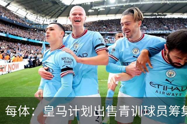 每体：皇马计划出售青训球员筹集6000万欧，贡萨洛等人可能离队