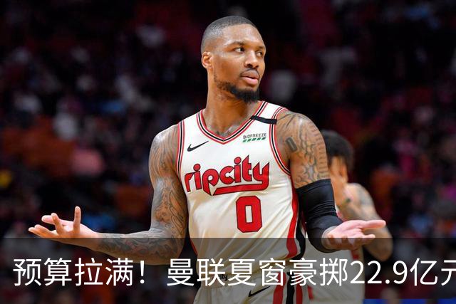 预算拉满！曼联夏窗豪掷22.9亿元，四大引援目标各有进展与阻碍